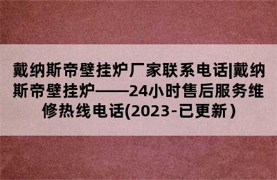 戴纳斯帝壁挂炉厂家联系电话|戴纳斯帝壁挂炉——24小时售后服务维修热线电话(2023-已更新）